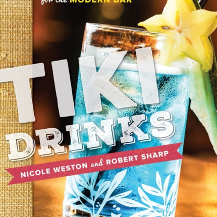 Tiki Drinks: Tropical Cocktails for the Modern Bar