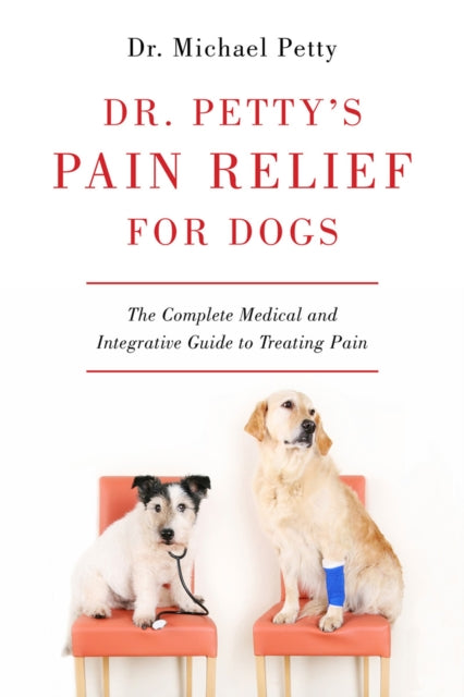 Dr. Petty's Pain Relief for Dogs: The Complete Medical and Integrative Guide to Treating Pain