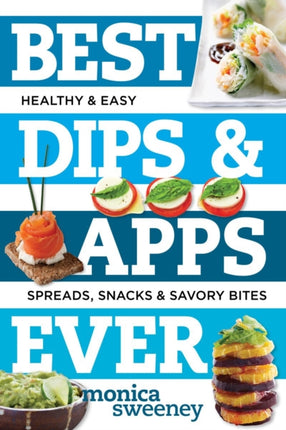 Best Dips and Apps Ever: Fun and Easy Spreads, Snacks, and Savory Bites