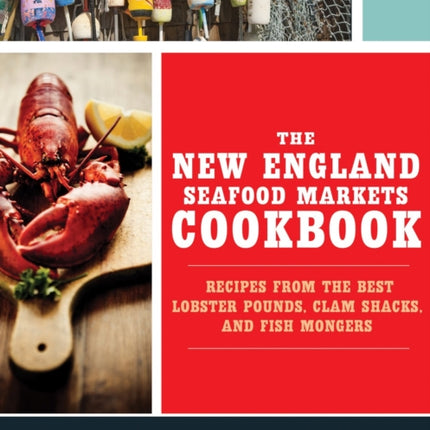 The New England Seafood Markets Cookbook: Recipes from the Best Lobster Pounds, Clam Shacks, and Fishmongers