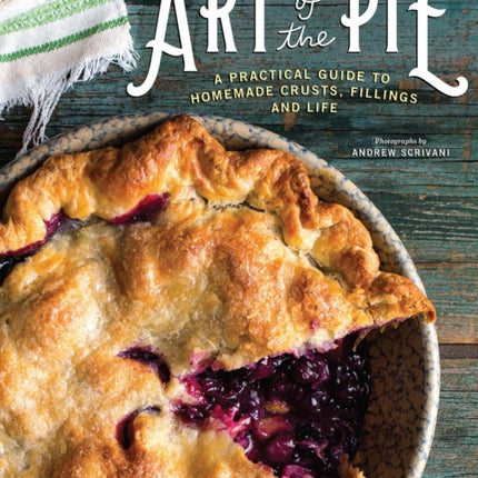 Art of the Pie: A Practical Guide to Homemade Crusts, Fillings, and Life