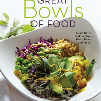 Great Bowls of Food: Grain Bowls, Buddha Bowls, Broth Bowls, and More