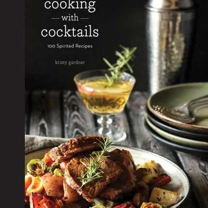 Cooking with Cocktails: 100 Spirited Recipes