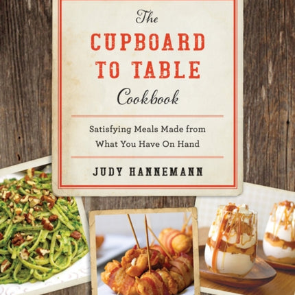 The Cupboard to Table Cookbook: Satisfying Meals Made from What you Have on Hand