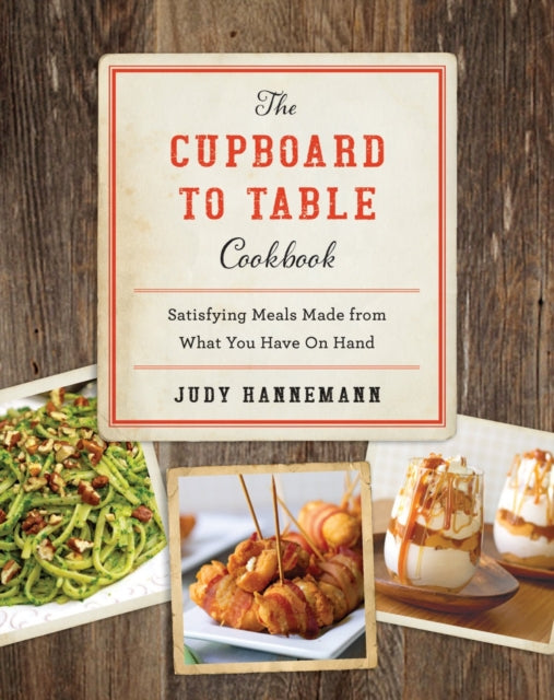 The Cupboard to Table Cookbook: Satisfying Meals Made from What you Have on Hand