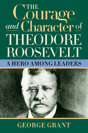 The Courage and Character of Theodore Roosevelt: