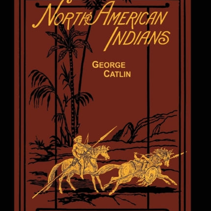 The North American Indians Volume 2 of 2: Being Letters and Notes on Their Manners Customs and Conditions