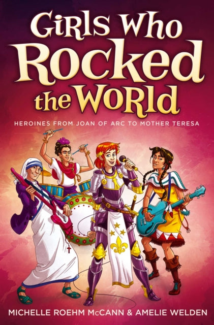 Girls Who Rocked the World: Heroines from Joan of Arc to Mother Teresa