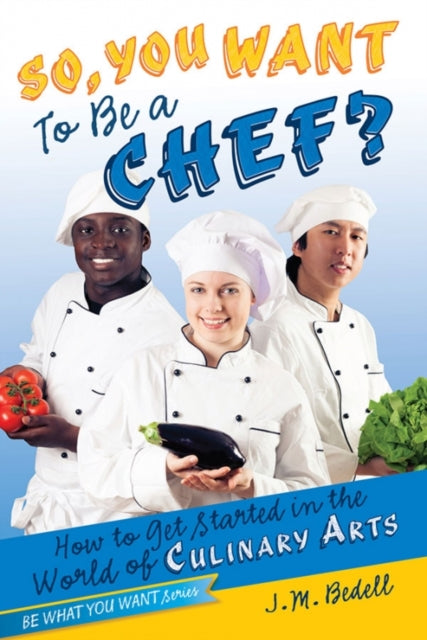 So You Want to Be a Chef How to Get Started in the World of Culinary Arts Be What You Want