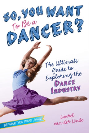 So, You Want to be a Dancer?: The Ultimate Guide to Exploring the Dance Industry