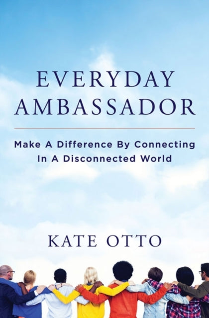 Everyday Ambassador Make a Difference by Connecting in a Disconnected World