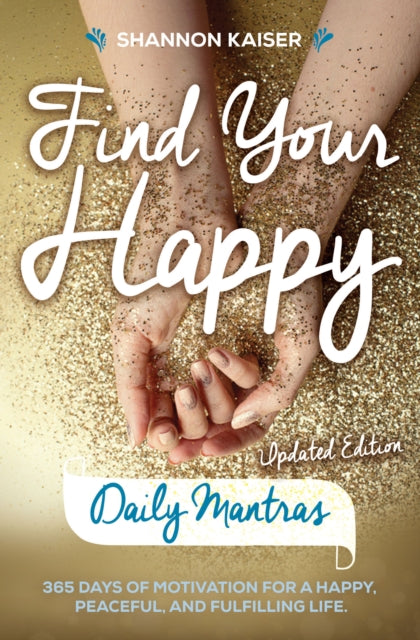 Find Your Happy - Daily Mantras: 365 Days of Motivation for a Happy, Peaceful and Fulfilling Life