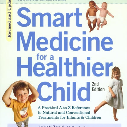 Smart Medicine for a Healthier Child: The Practical A-to-Z Reference to Natural and Conventional Treatments for Infants & Children, Second Edition