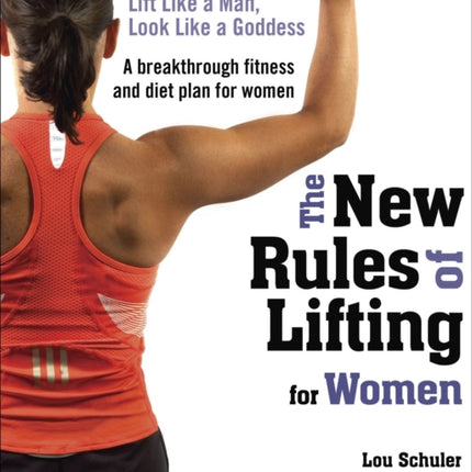 The New Rules of Lifting for Women: Lift Like a Man, Look Like a Goddess