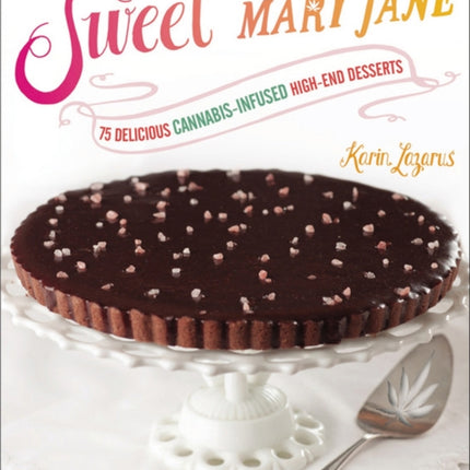 Sweet Mary Jane: 75 Delicious Cannabis-Infused High-End Desserts