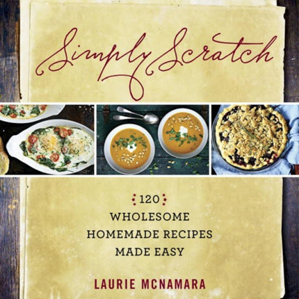 Simply Scratch: 120 Wholesome Homemade Recipes Made Easy