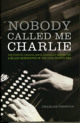 Nobody Called Me Charlie: The Story of a Radical White Journalist Writing for a Black Newspaper in the Civil Rights Era