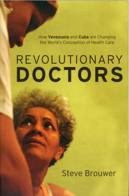 Revolutionary Doctors: How Venezuela and Cuba are Changing the World's Conception of Health Care