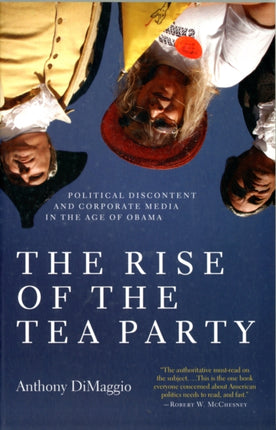 The Rise of the Tea Party: Political Discontent and Corporate Media in the Age of Obama