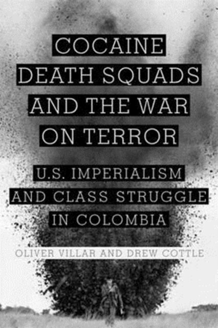 Cocaine, Death Squads, and the War on Terror: U.S. Imperialism and Class Struggle in Colombia