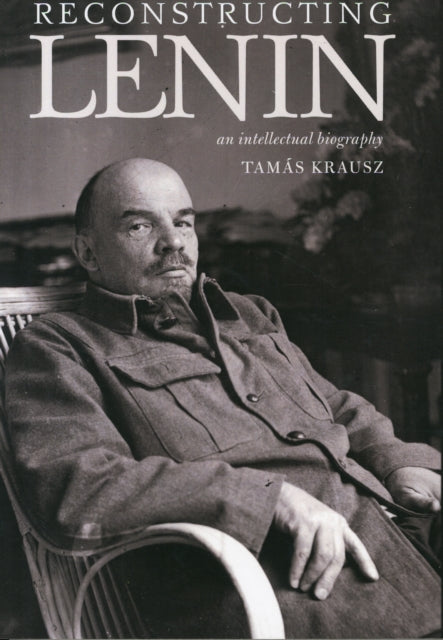 Reconstructing Lenin: An Intellectual Biography