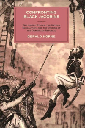 Confronting Black Jacobins: The U.S., the Haitian Revolution, and the Origins of the Dominican Republic