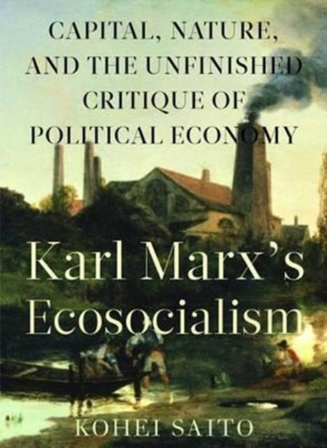 Karl Marxâ (Tm)S Ecosocialism: Capital, Nature, and the Unfinished Critique of Political Economy