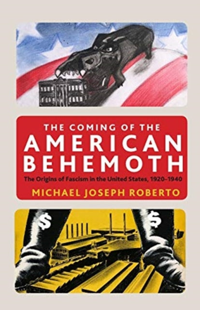 The Coming of the American Behemoth: The Origins of Fascism in the United States, 1920 -1940