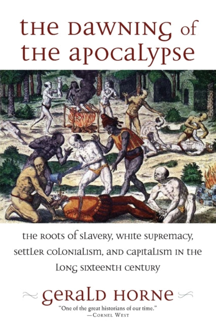 The Dawning of the Apocalypse: The Roots of Slavery, White Supremacy, Settler Colonialism, and Capitalism in the Long Sixteenth Century