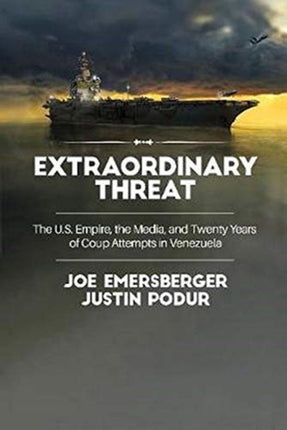 Extraordinary Threat: The U.S. Empire, the Media, and Twenty Years of Coup Attempts in Venezuela