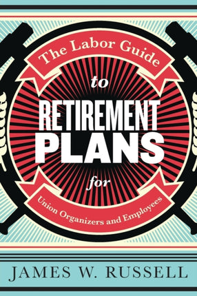 The Labor Guide to Retirement Plans: For Union Organizers and Employees