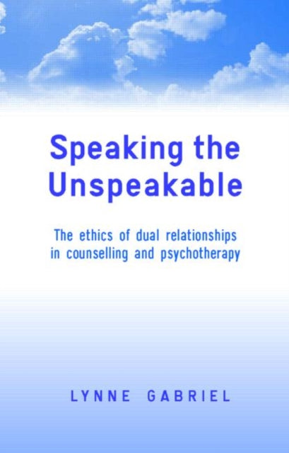 Speaking the Unspeakable: The Ethics of Dual Relationships in Counselling and Psychotherapy