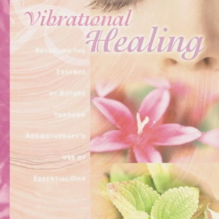 Vibrational Healing: Revealing the Essence of Nature through Aromatherapy and Essential Oils