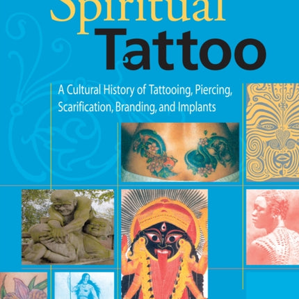 Spiritual Tattoo: A Cultural History of Tattooing, Piercing, Scarification, Branding, and Implants