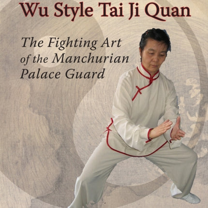 Classical Northern Wu Style Tai Ji Quan: The Fighting Art of the Manchurian Palace Guard