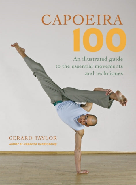 Capoeira 100: An Illustrated Guide to the Essential Movements and Techniques