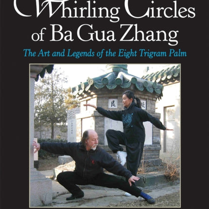 The Whirling Circles of Ba Gua Zhang: The Art and Legends of the Eight Trigram Palm