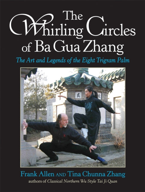 The Whirling Circles of Ba Gua Zhang: The Art and Legends of the Eight Trigram Palm