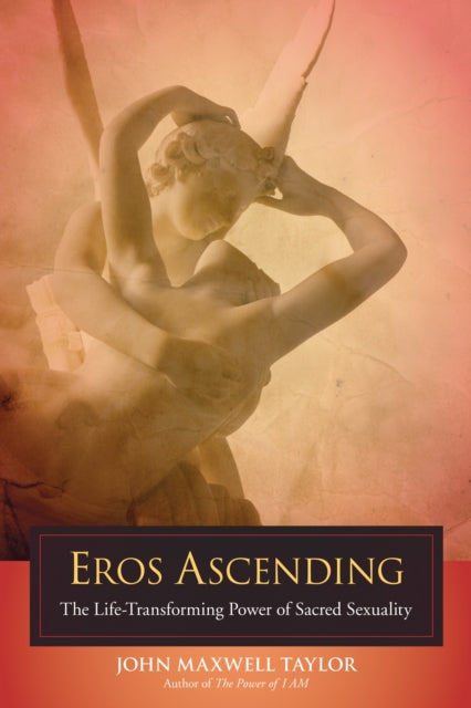 Eros Ascending: The Life-Transforming Power of Sacred Sexuality