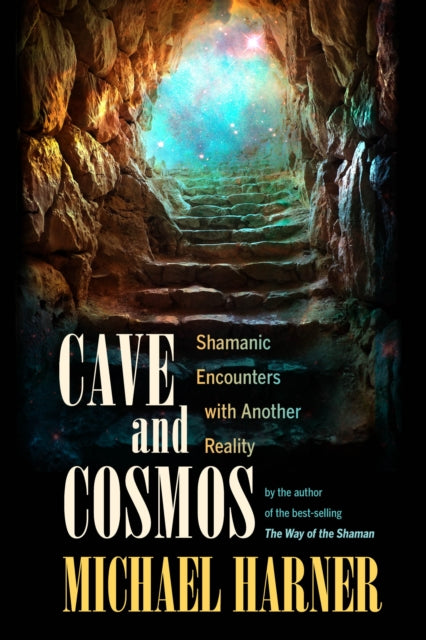 Cave and Cosmos: Shamanic Encounters with Another Reality