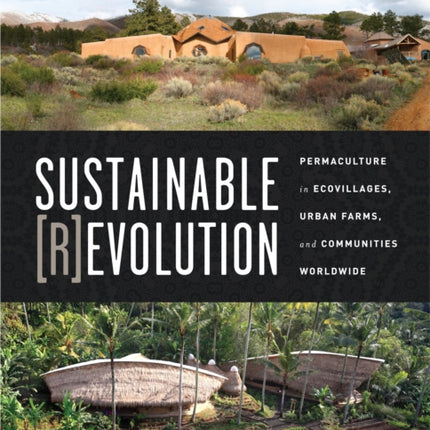 Sustainable Revolution: Permaculture in Ecovillages, Urban Farms, and Communities Worldwide