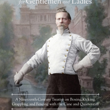 Self-Defense for Gentlemen and Ladies: A Nineteenth-Century Treatise on Boxing, Kicking, Grappling, and Fencing with the Cane and Quarterstaff