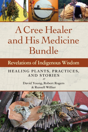 A Cree Healer and His Medicine Bundle: Revelations of Indigenous Wisdom--Healing Plants, Practices, and Stories