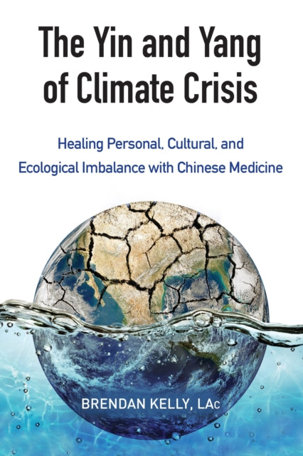 The Yin and Yang of Climate Crisis: Healing Personal, Cultural, and Ecological Imbalance with Chinese Medicine