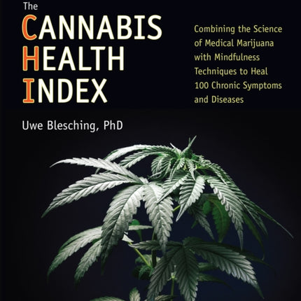 The Cannabis Health Index: Combining the Science of Medical Marijuana with Mindfulness Techniques To Heal 100 Chronic Symptoms and Diseases