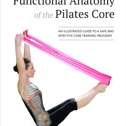 Functional Anatomy of the Pilates Core: An Illustrated Guide to a Safe and Effective Core Training Program