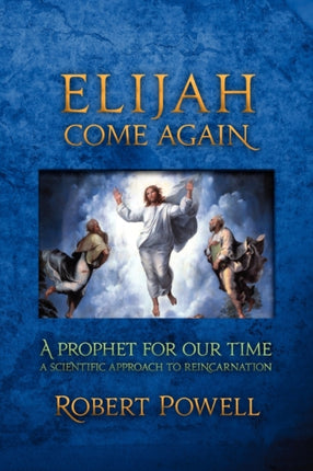 Elijah Come Again A Prophet for Our Time A Scientific Approach to Reincarnation