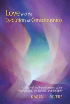 Love and the Evolution of Consciousness: A Study of the Transformation of the Human Soul, the Double, and the Spirit