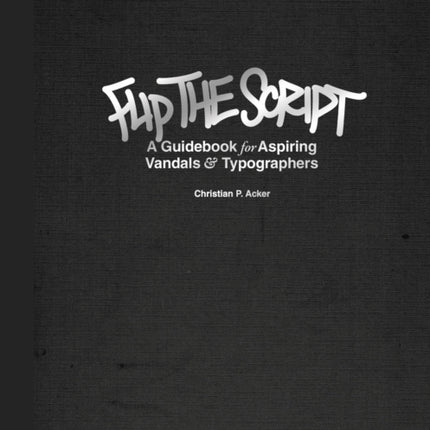 Flip The Script A Guidebook for Aspiring Vandals and Typographers