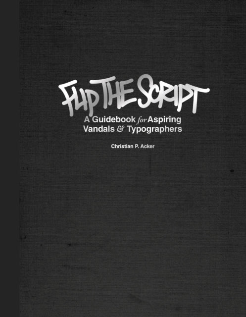 Flip The Script A Guidebook for Aspiring Vandals and Typographers